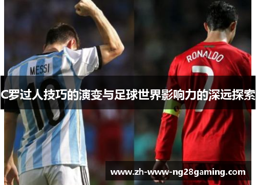 C罗过人技巧的演变与足球世界影响力的深远探索 C罗过人技巧的演变与足球世界影响力的深远探索