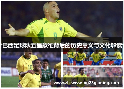 巴西足球队五星象征背后的历史意义与文化解读 巴西足球队五星象征背后的历史意义与文化解读