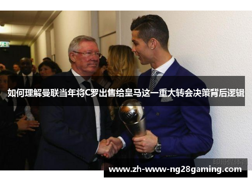 如何理解曼联当年将C罗出售给皇马这一重大转会决策背后逻辑 如何理解曼联当年将C罗出售给皇马这一重大转会决策背后逻辑