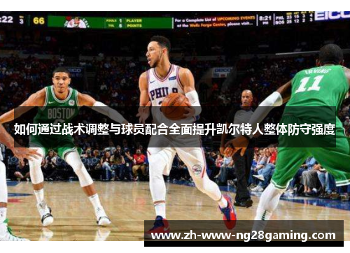 如何通过战术调整与球员配合全面提升凯尔特人整体防守强度 如何通过战术调整与球员配合全面提升凯尔特人整体防守强度