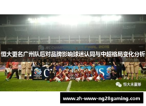 恒大更名广州队后对品牌影响球迷认同与中超格局变化分析