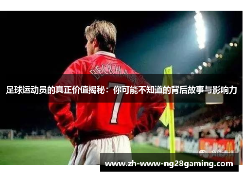 足球运动员的真正价值揭秘：你可能不知道的背后故事与影响力