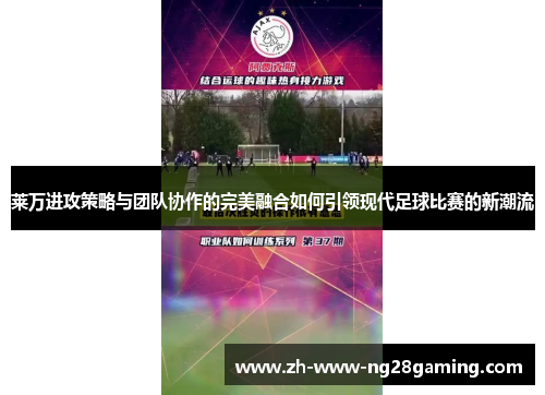 莱万进攻策略与团队协作的完美融合如何引领现代足球比赛的新潮流 莱万进攻策略与团队协作的完美融合如何引领现代足球比赛的新潮流