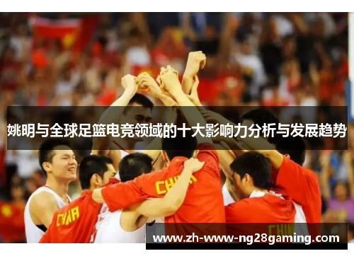 姚明与全球足篮电竞领域的十大影响力分析与发展趋势