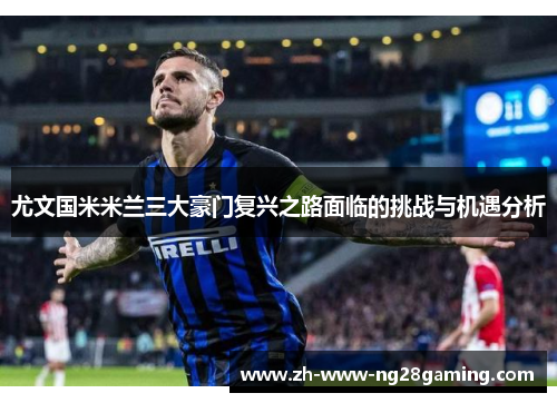 尤文国米米兰三大豪门复兴之路面临的挑战与机遇分析