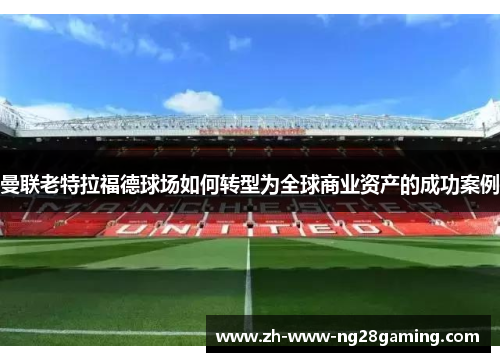 曼联老特拉福德球场如何转型为全球商业资产的成功案例