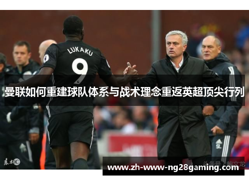 曼联如何重建球队体系与战术理念重返英超顶尖行列