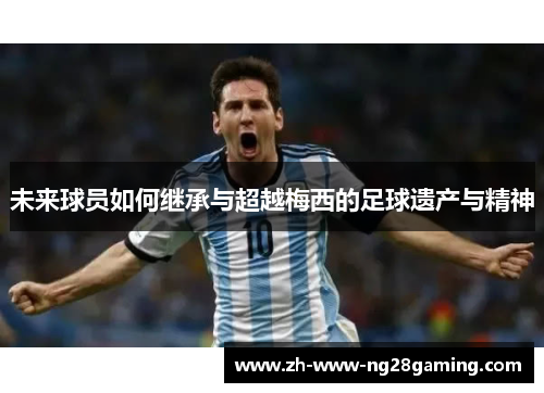 未来球员如何继承与超越梅西的足球遗产与精神