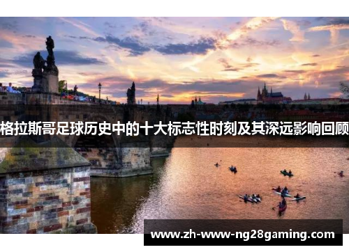 格拉斯哥足球历史中的十大标志性时刻及其深远影响回顾