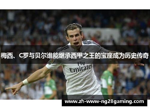 梅西、C罗与贝尔谁能继承西甲之王的宝座成为历史传奇