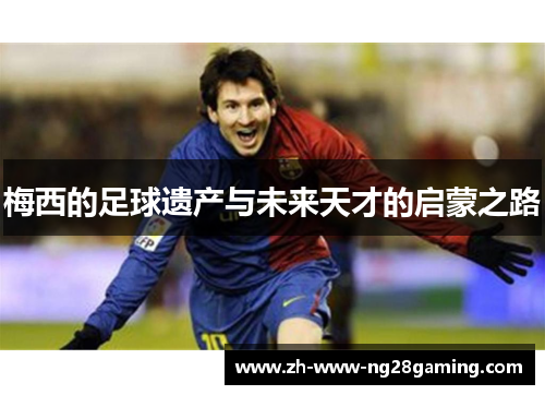 梅西的足球遗产与未来天才的启蒙之路