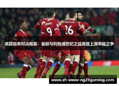 英超宿命对决揭幕：曼联与利物浦世纪之战再度上演荣耀之争