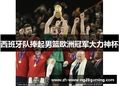 西班牙队捧起男篮欧洲冠军大力神杯