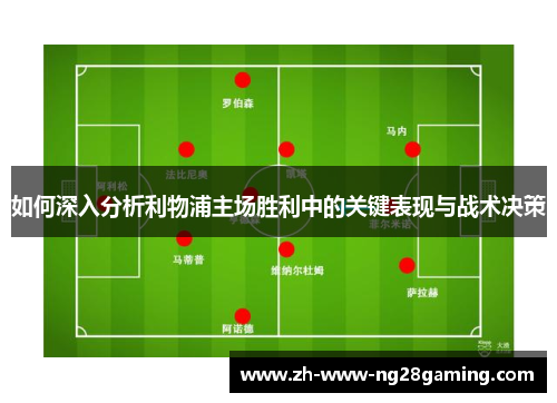 如何深入分析利物浦主场胜利中的关键表现与战术决策