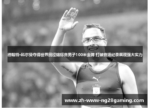 德翰特·科尔曼夺得世界田径锦标赛男子100米金牌 打破赛场纪录展现强大实力