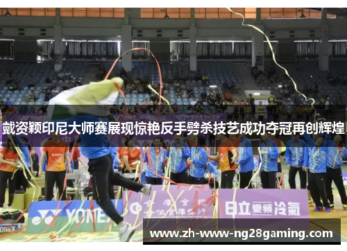 戴资颖印尼大师赛展现惊艳反手劈杀技艺成功夺冠再创辉煌