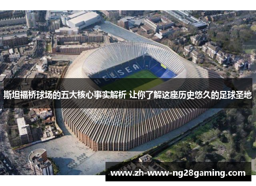 斯坦福桥球场的五大核心事实解析 让你了解这座历史悠久的足球圣地