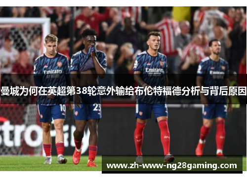曼城为何在英超第38轮意外输给布伦特福德分析与背后原因