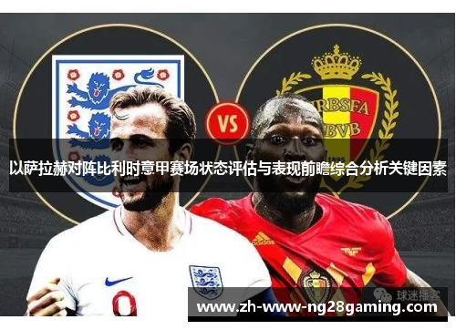 以萨拉赫对阵比利时意甲赛场状态评估与表现前瞻综合分析关键因素