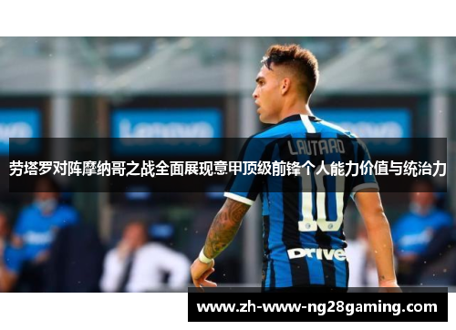 劳塔罗对阵摩纳哥之战全面展现意甲顶级前锋个人能力价值与统治力