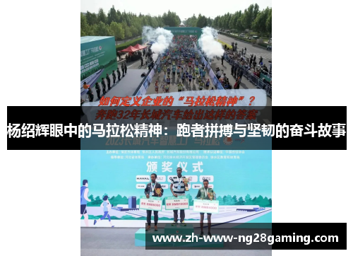 杨绍辉眼中的马拉松精神:跑者拼搏与坚韧的奋斗故事 杨绍辉眼中的马拉松精神:跑者拼搏与坚韧的奋斗故事