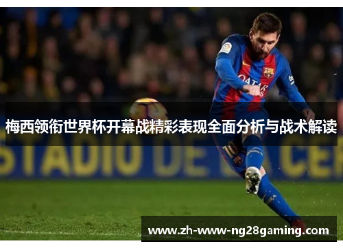 梅西领衔世界杯开幕战精彩表现全面分析与战术解读