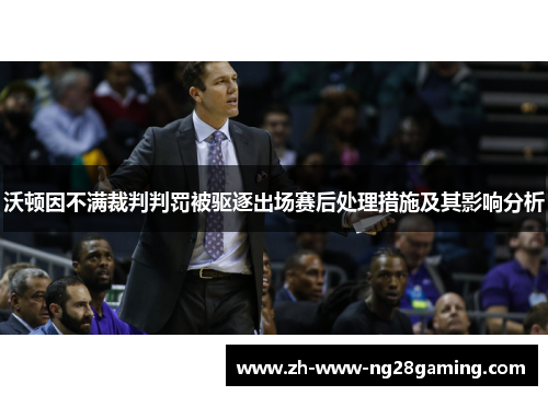 沃顿因不满裁判判罚被驱逐出场赛后处理措施及其影响分析