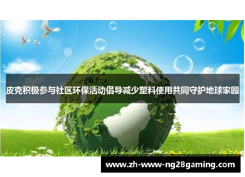 皮克积极参与社区环保活动倡导减少塑料使用共同守护地球家园
