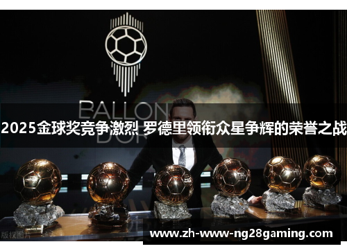 2025金球奖竞争激烈 罗德里领衔众星争辉的荣誉之战