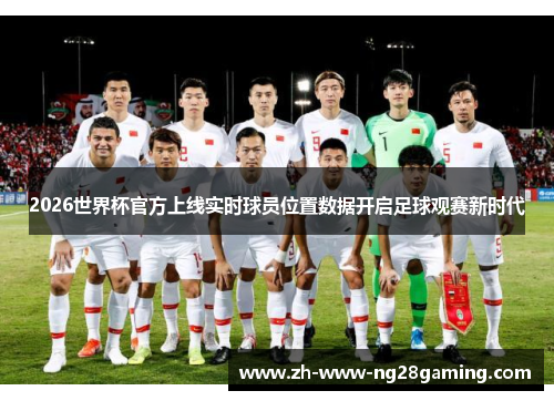 2026世界杯官方上线实时球员位置数据开启足球观赛新时代
