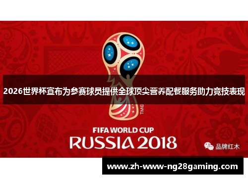 2026世界杯宣布为参赛球员提供全球顶尖营养配餐服务助力竞技表现