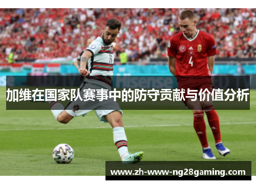 加维在国家队赛事中的防守贡献与价值分析