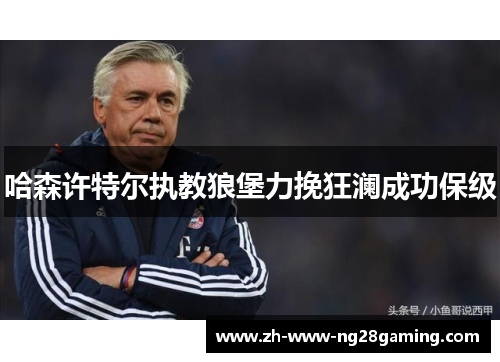 哈森许特尔执教狼堡力挽狂澜成功保级 哈森许特尔执教狼堡力挽狂澜成功保级