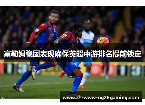 富勒姆稳固表现确保英超中游排名提前锁定