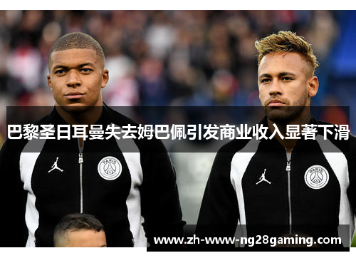 巴黎圣日耳曼失去姆巴佩引发商业收入显著下滑