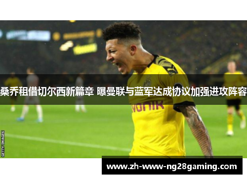 桑乔租借切尔西新篇章 曝曼联与蓝军达成协议加强进攻阵容