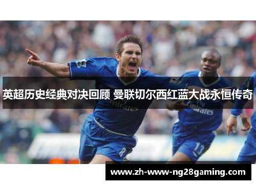 英超历史经典对决回顾 曼联切尔西红蓝大战永恒传奇
