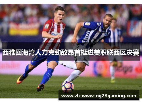 西雅图海湾人力克劲敌昂首挺进美职联西区决赛