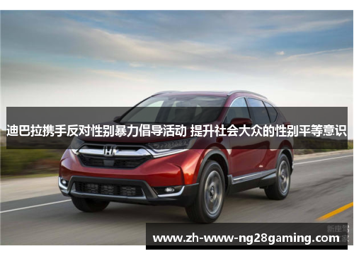 迪巴拉携手反对性别暴力倡导活动 提升社会大众的性别平等意识