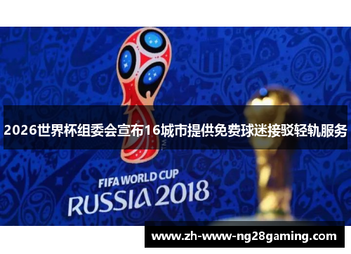 2026世界杯组委会宣布16城市提供免费球迷接驳轻轨服务