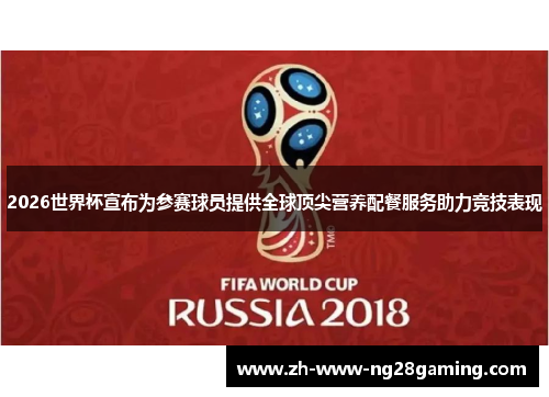 2026世界杯宣布为参赛球员提供全球顶尖营养配餐服务助力竞技表现 2026世界杯宣布为参赛球员提供全球顶尖营养配餐服务助力竞技表现